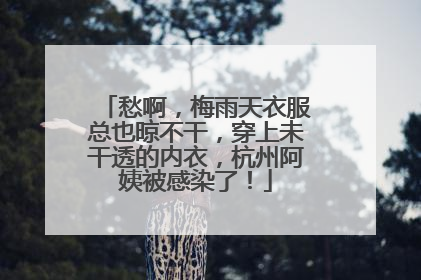 愁啊，梅雨天衣服总也晾不干，穿上未干透的内衣，杭州阿姨被感染了！